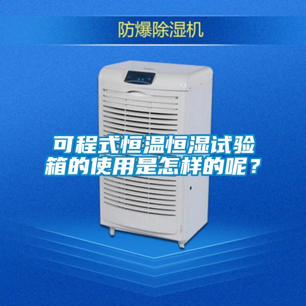 可程式恒溫恒濕試驗(yàn)箱的使用是怎樣的呢？