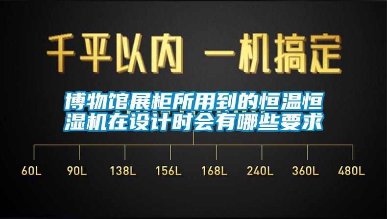 博物館展柜所用到的恒溫恒濕機(jī)在設(shè)計時會有哪些要求