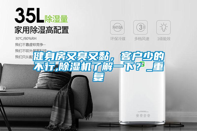 健身房又臭又黏，客戶少的不行,除濕機(jī)了解一下？_重復(fù)