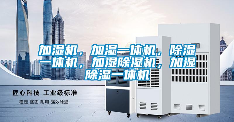 加濕機(jī)，加濕一體機(jī)，除濕一體機(jī)，加濕除濕機(jī)，加濕除濕一體機(jī)