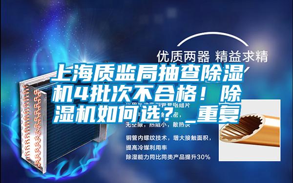 上海質(zhì)監(jiān)局抽查除濕機(jī)4批次不合格！除濕機(jī)如何選？_重復(fù)