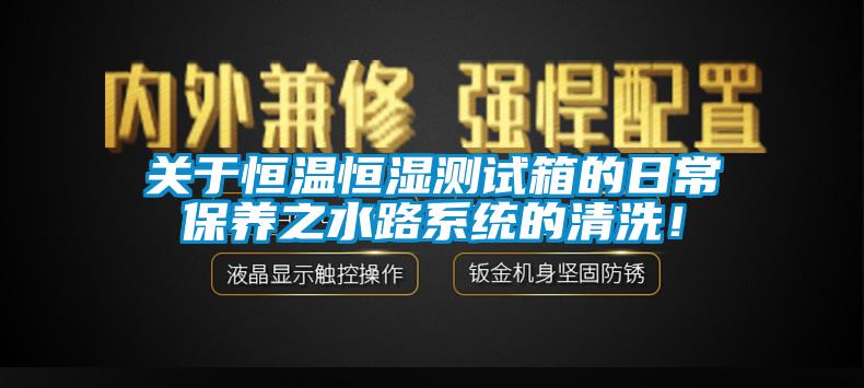 關(guān)于恒溫恒濕測(cè)試箱的日常保養(yǎng)之水路系統(tǒng)的清洗！