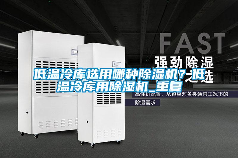 低溫冷庫選用哪種除濕機(jī)？低溫冷庫用除濕機(jī)_重復(fù)