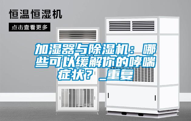加濕器與除濕機：哪些可以緩解你的哮喘癥狀？_重復(fù)