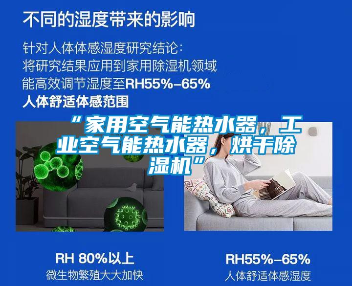 “家用空氣能熱水器，工業(yè)空氣能熱水器，烘干除濕機(jī)”