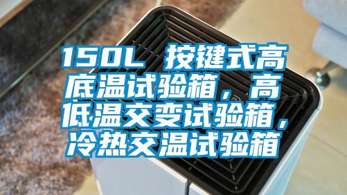 150L 按鍵式高底溫試驗(yàn)箱，高低溫交變?cè)囼?yàn)箱，冷熱交溫試驗(yàn)箱
