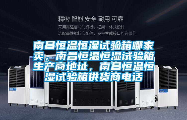 南昌恒溫恒濕試驗(yàn)箱哪家賣，南昌恒溫恒濕試驗(yàn)箱生產(chǎn)商地址，南昌恒溫恒濕試驗(yàn)箱供貨商電話