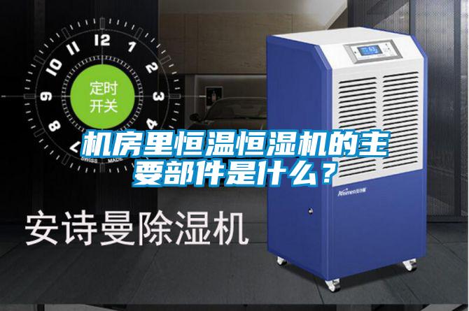 機(jī)房里恒溫恒濕機(jī)的主要部件是什么？