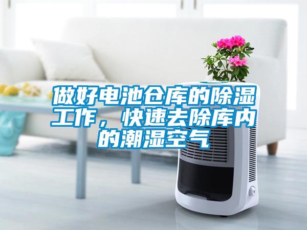 做好電池倉庫的除濕工作，快速去除庫內(nèi)的潮濕空氣