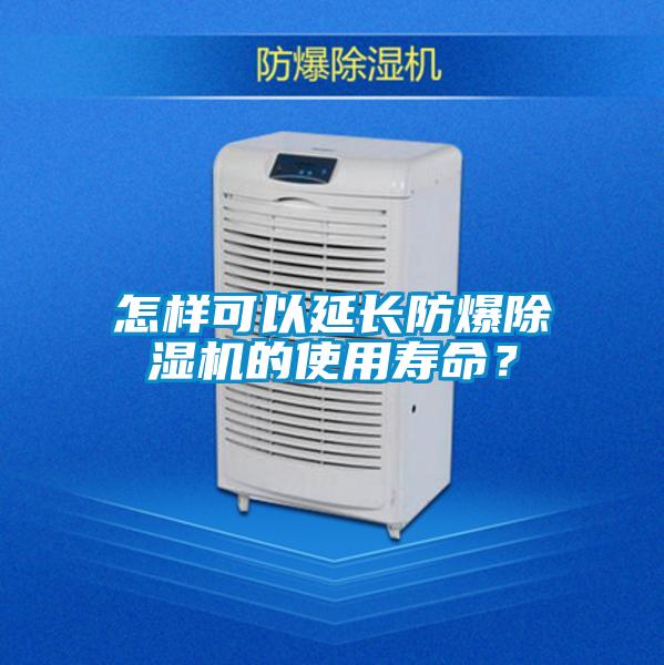 怎樣可以延長防爆除濕機(jī)的使用壽命？
