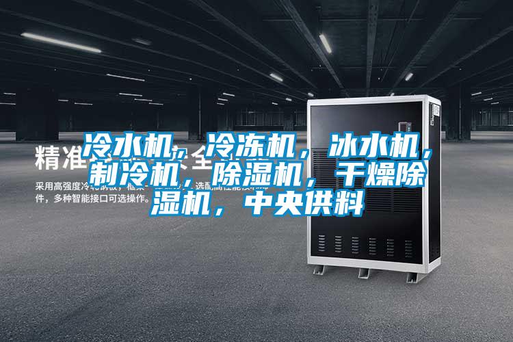 冷水機，冷凍機，冰水機，制冷機，除濕機，干燥除濕機，中央供料
