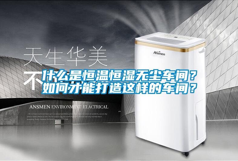什么是恒溫恒濕無塵車間？如何才能打造這樣的車間？