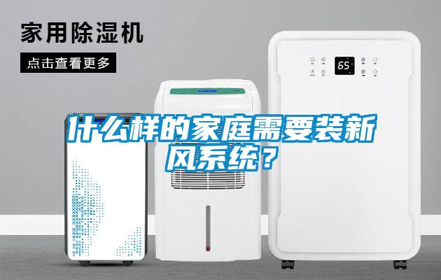 什么樣的家庭需要裝新風(fēng)系統(tǒng)？