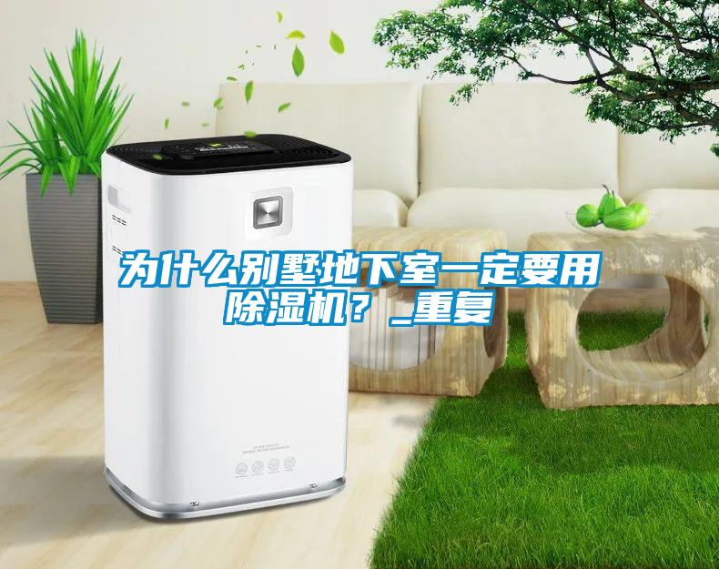 為什么別墅地下室一定要用除濕機(jī)？_重復(fù)