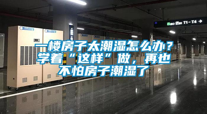 一樓房子太潮濕怎么辦？學(xué)著“這樣”做，再也不怕房子潮濕了