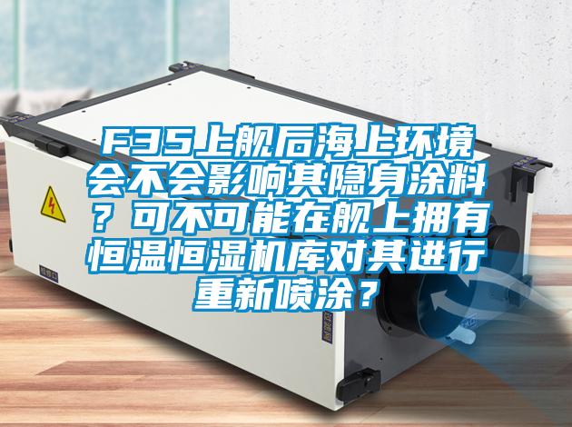 F35上艦后海上環(huán)境會(huì)不會(huì)影響其隱身涂料？可不可能在艦上擁有恒溫恒濕機(jī)庫對(duì)其進(jìn)行重新噴涂？