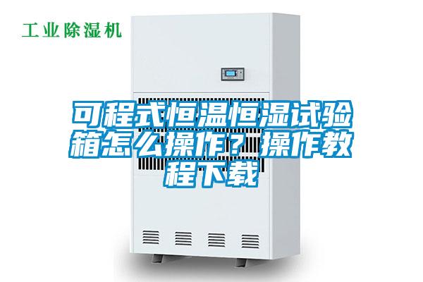 可程式恒溫恒濕試驗(yàn)箱怎么操作？操作教程下載