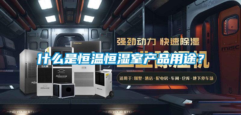 什么是恒溫恒濕室產(chǎn)品用途？