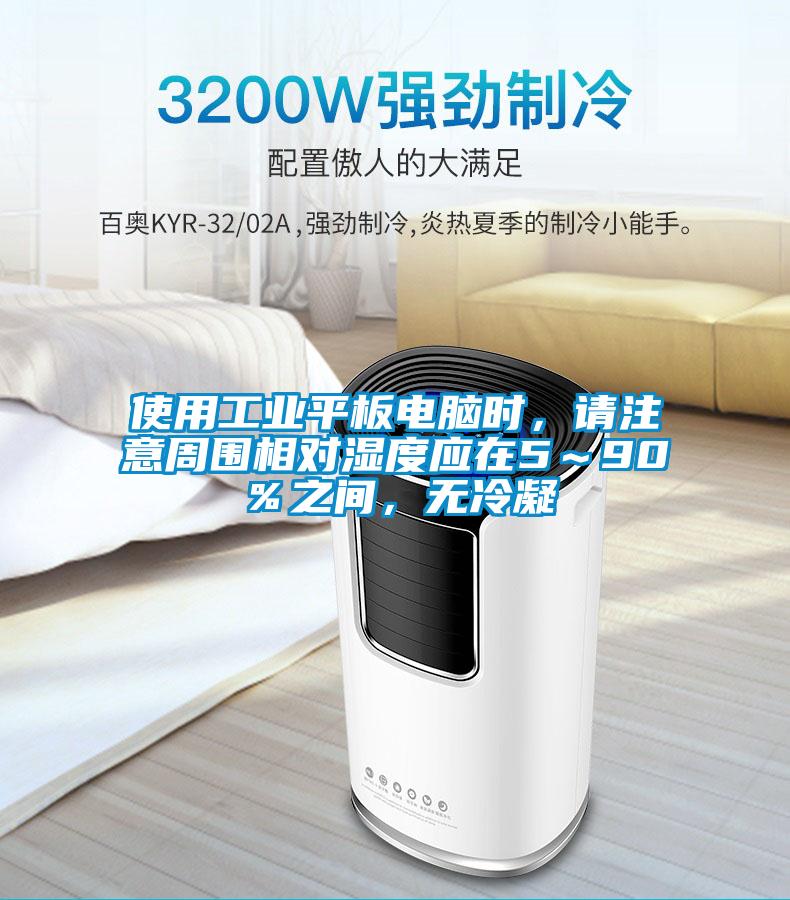 使用工業(yè)平板電腦時，請注意周圍相對濕度應(yīng)在5～90％之間，無冷凝