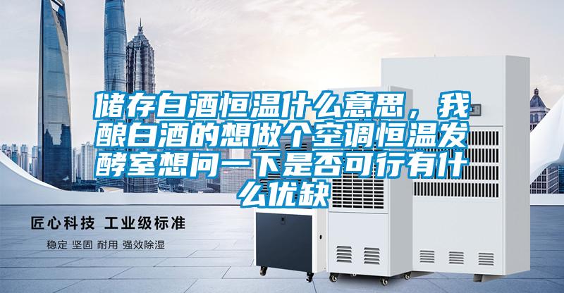 儲存白酒恒溫什么意思，我釀白酒的想做個空調(diào)恒溫發(fā)酵室想問一下是否可行有什么優(yōu)缺