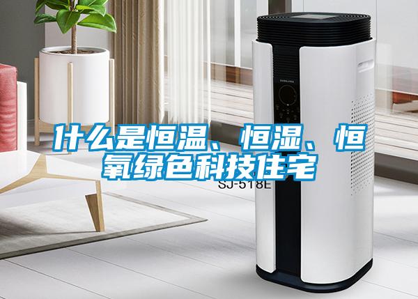 什么是恒溫、恒濕、恒氧綠色科技住宅