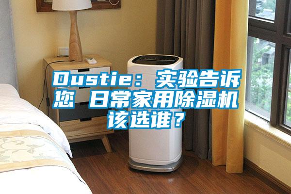 Dustie：實(shí)驗(yàn)告訴您 日常家用除濕機(jī)該選誰？