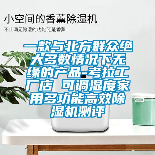 一款與北方群眾絕大多數(shù)情況下無緣的產品-考拉工廠店 可調濕度家用多功能高效除濕機測評