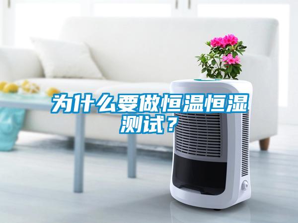 為什么要做恒溫恒濕測試？