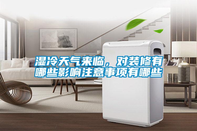 濕冷天氣來臨，對裝修有哪些影響注意事項有哪些