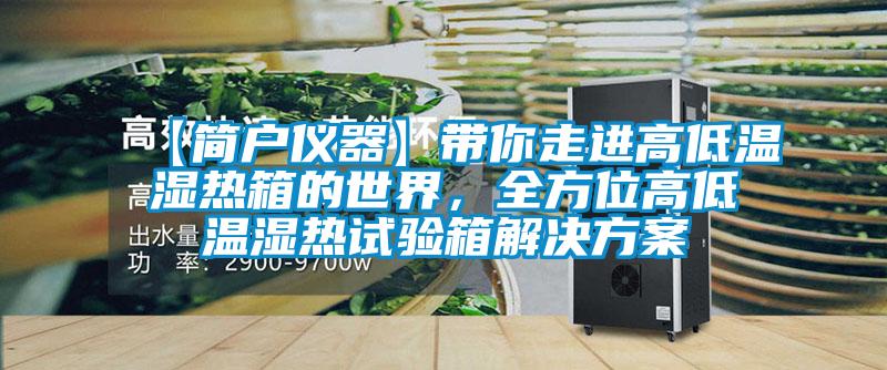 【簡(jiǎn)戶(hù)儀器】帶你走進(jìn)高低溫濕熱箱的世界，全方位高低溫濕熱試驗(yàn)箱解決方案