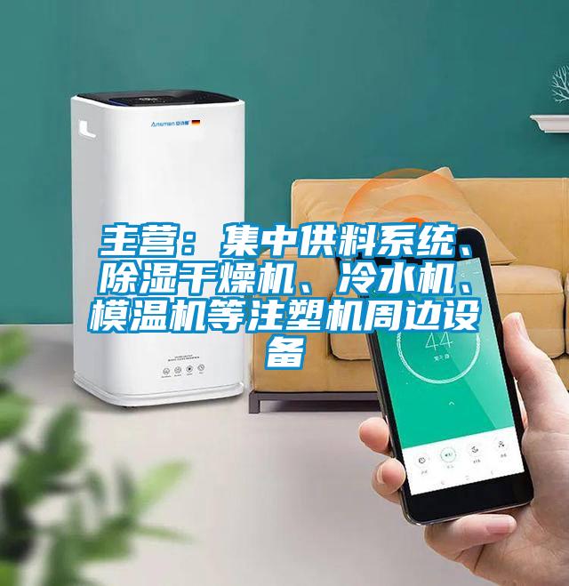 主營：集中供料系統(tǒng)、除濕干燥機、冷水機、模溫機等注塑機周邊設備