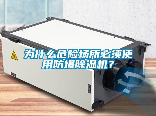 為什么危險場所必須使用防爆除濕機？