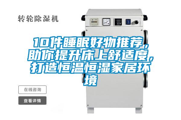 10件睡眠好物推薦，助你提升床上舒適度，打造恒溫恒濕家居環(huán)境
