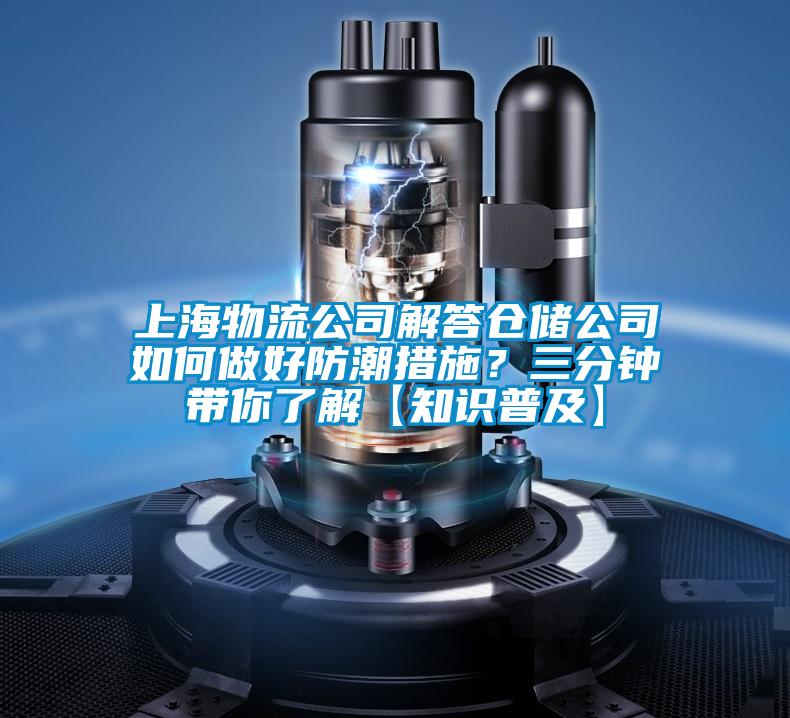 上海物流公司解答倉(cāng)儲(chǔ)公司如何做好防潮措施？三分鐘帶你了解【知識(shí)普及】