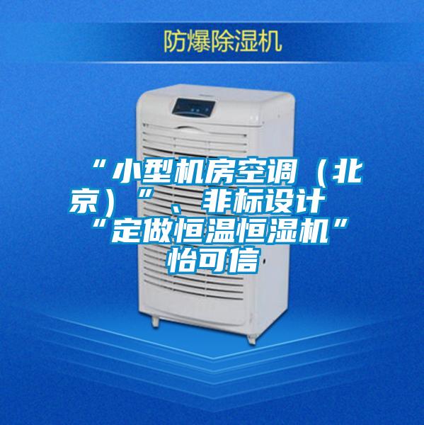 “小型機(jī)房空調(diào)（北京）”、非標(biāo)設(shè)計(jì)“定做恒溫恒濕機(jī)”★怡可信