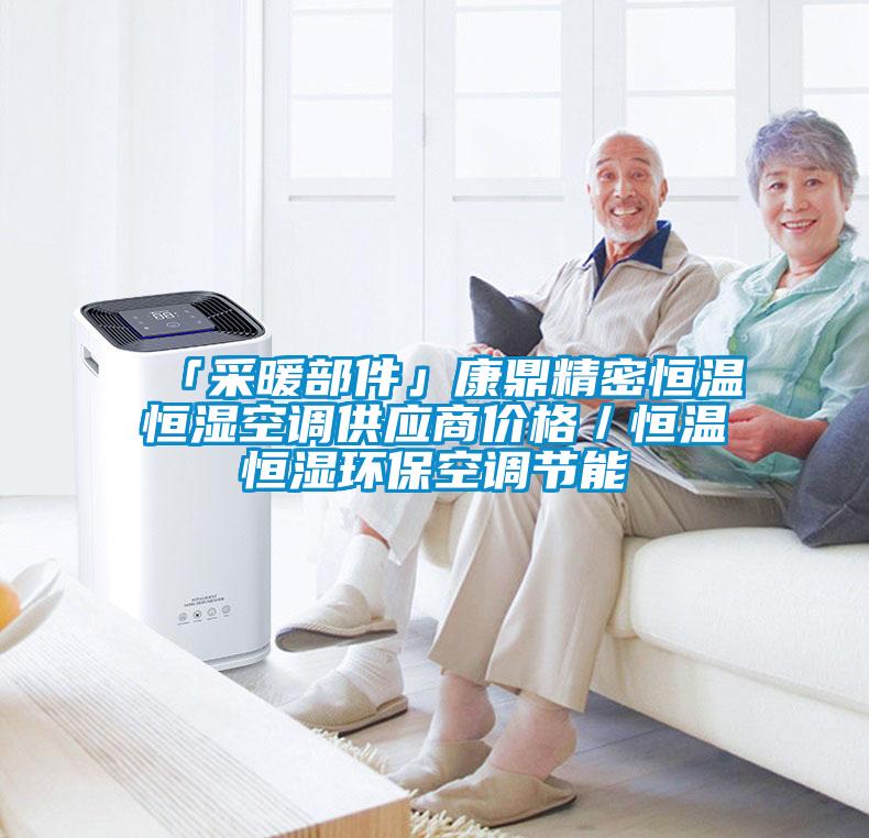 「采暖部件」康鼎精密恒溫恒濕空調(diào)供應(yīng)商價格／恒溫恒濕環(huán)?？照{(diào)節(jié)能