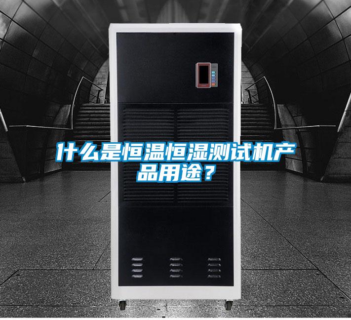 什么是恒溫恒濕測試機(jī)產(chǎn)品用途？