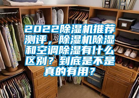 2022除濕機(jī)推薦測(cè)評(píng)，除濕機(jī)除濕和空調(diào)除濕有什么區(qū)別？到底是不是真的有用？