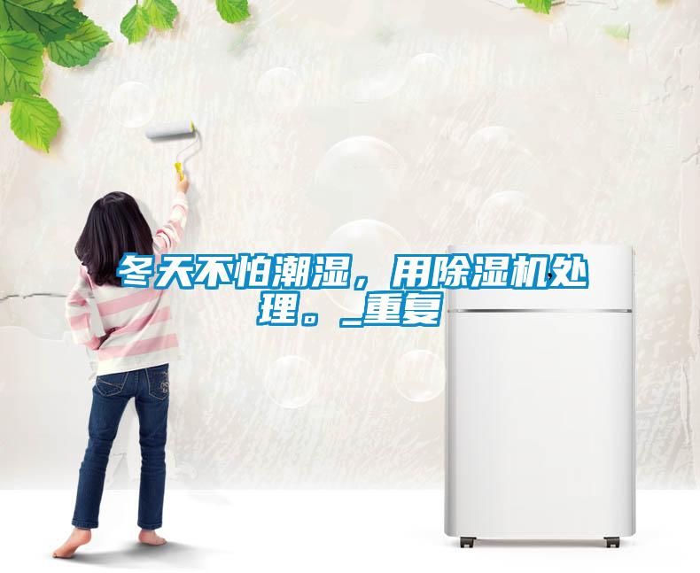 冬天不怕潮濕，用除濕機(jī)處理。_重復(fù)