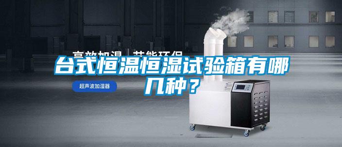 臺式恒溫恒濕試驗箱有哪幾種？