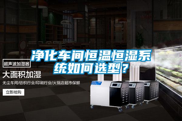 凈化車間恒溫恒濕系統(tǒng)如何選型？