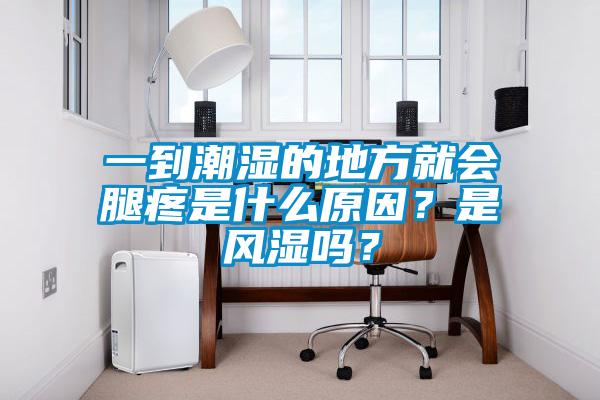 一到潮濕的地方就會(huì)腿疼是什么原因？是風(fēng)濕嗎？