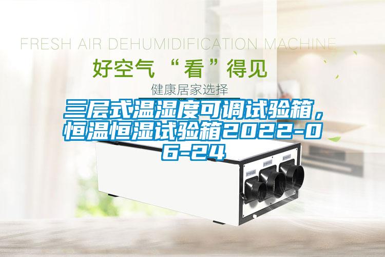 三層式溫濕度可調(diào)試驗(yàn)箱，恒溫恒濕試驗(yàn)箱2022-06-24