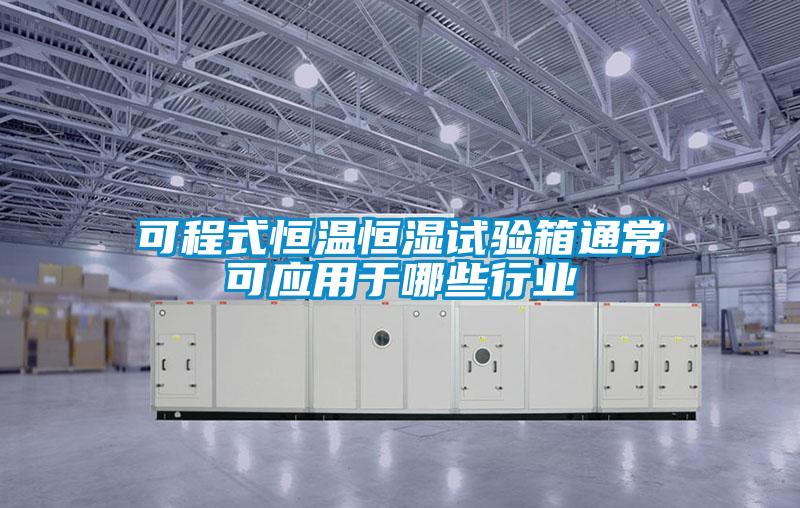 可程式恒溫恒濕試驗(yàn)箱通?？蓱?yīng)用于哪些行業(yè)