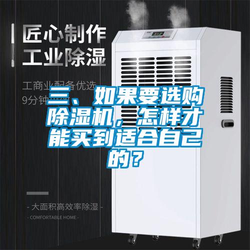 三、如果要選購(gòu)除濕機(jī)，怎樣才能買(mǎi)到適合自己的？