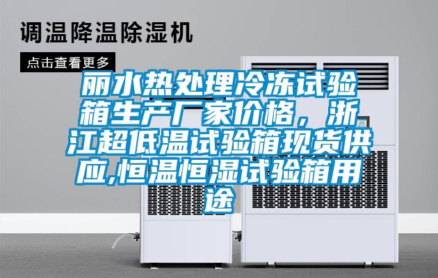 麗水熱處理冷凍試驗(yàn)箱生產(chǎn)廠家價(jià)格，浙江超低溫試驗(yàn)箱現(xiàn)貨供應(yīng),恒溫恒濕試驗(yàn)箱用途