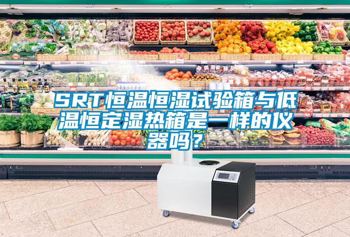SRT恒溫恒濕試驗(yàn)箱與低溫恒定濕熱箱是一樣的儀器嗎？