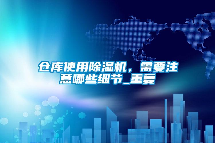 倉庫使用除濕機(jī)，需要注意哪些細(xì)節(jié)_重復(fù)