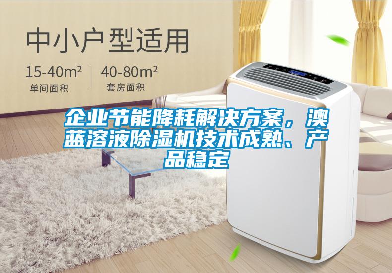 企業(yè)節(jié)能降耗解決方案，澳藍(lán)溶液除濕機技術(shù)成熟、產(chǎn)品穩(wěn)定