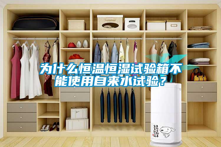 為什么恒溫恒濕試驗箱不能使用自來水試驗？